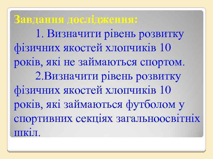 Завдання дослідження: 1. Визначити рівень розвитку фізичних якостей хлопчиків 10 років, які не займаються