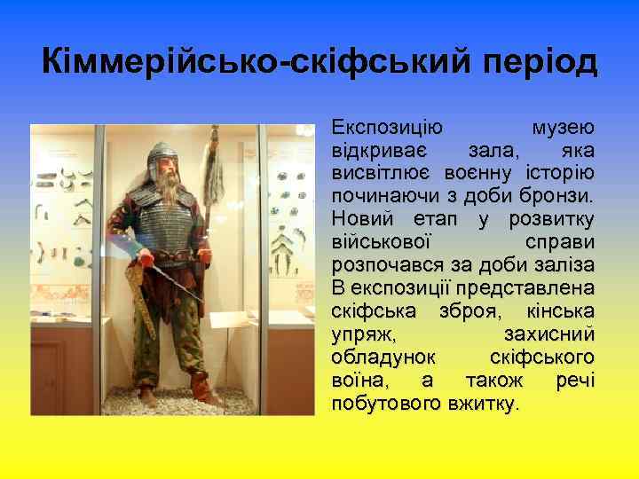 Кіммерійсько-скіфський період Експозицію музею відкриває зала, яка висвітлює воєнну історію починаючи з доби бронзи.