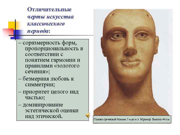 Отличительные черты искусства классического периода: – соразмерность форм, пропорциональность в соответствии с понятием гармонии