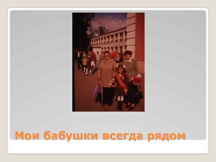 Мои бабушки всегда рядом 