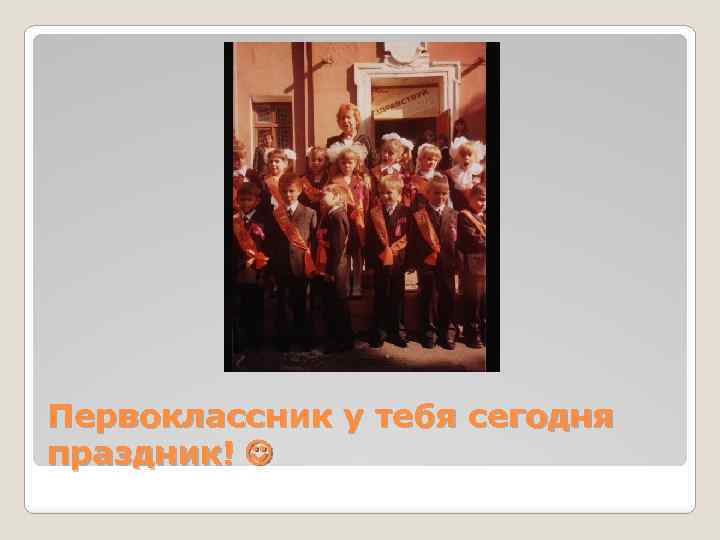 Первоклассник у тебя сегодня праздник! 