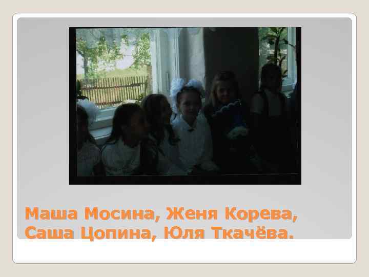 Маша Мосина, Женя Корева, Саша Цопина, Юля Ткачёва. 