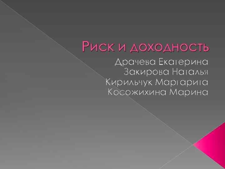 Риск и доходность Драчева Екатерина Закирова Наталья Кирильчук Маргарита Косожихина Марина 