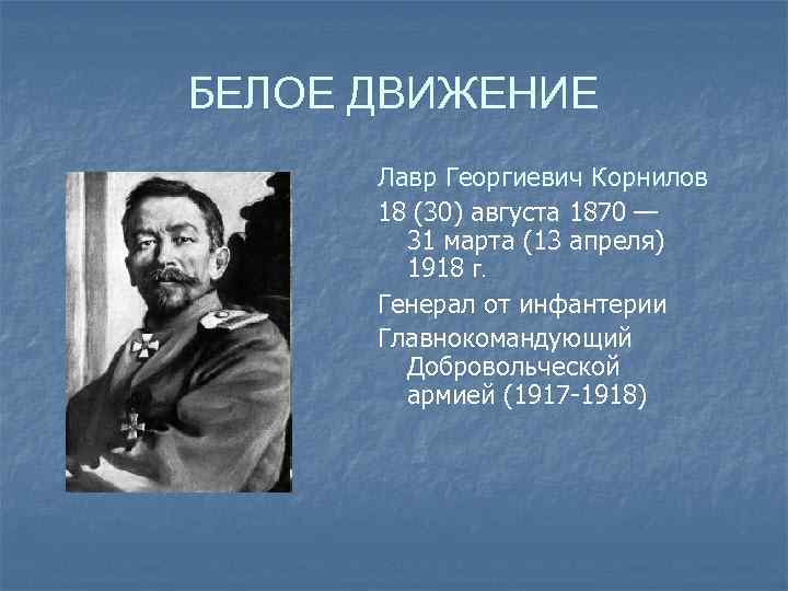 БЕЛОЕ ДВИЖЕНИЕ Лавр Георгиевич Корнилов 18 (30) августа 1870 — 31 марта (13 апреля)