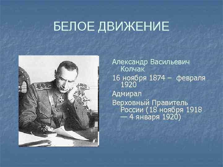 БЕЛОЕ ДВИЖЕНИЕ Александр Васильевич Колчак 16 ноября 1874 – февраля 1920 Адмирал Верховный Правитель