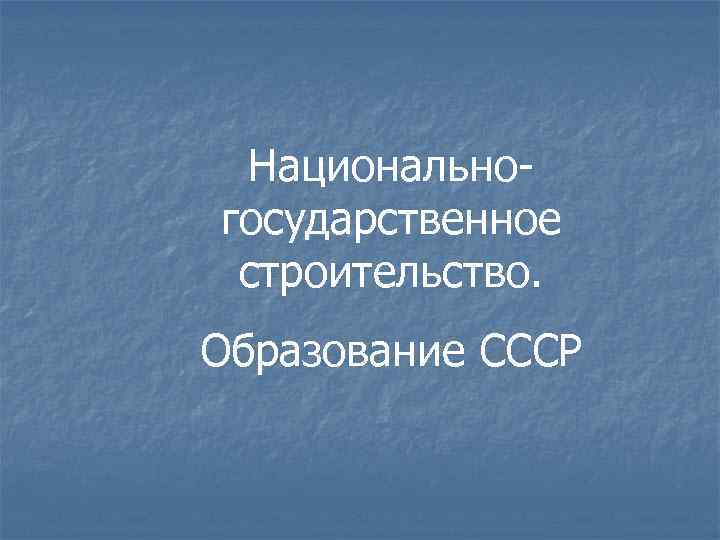 Национальногосударственное строительство. Образование СССР 