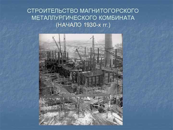 СТРОИТЕЛЬСТВО МАГНИТОГОРСКОГО МЕТАЛЛУРГИЧЕСКОГО КОМБИНАТА (НАЧАЛО 1930 -х гг. ) 