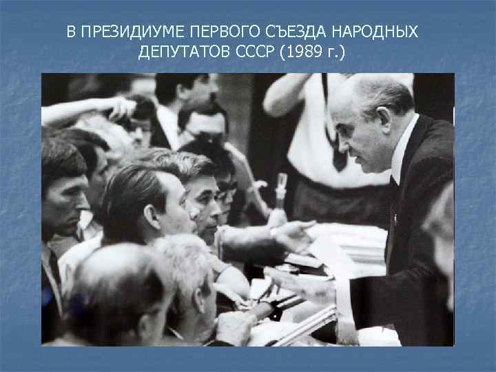 В ПРЕЗИДИУМЕ ПЕРВОГО СЪЕЗДА НАРОДНЫХ ДЕПУТАТОВ СССР (1989 г. ) 