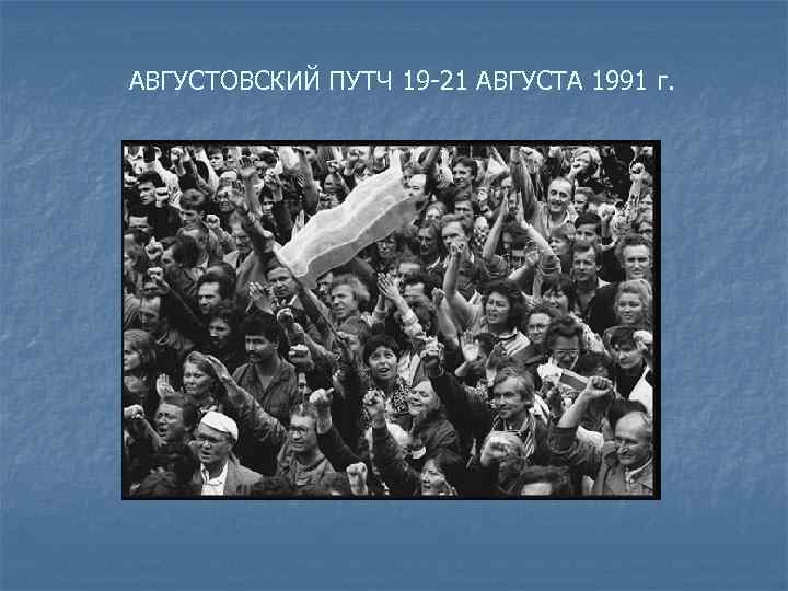 АВГУСТОВСКИЙ ПУТЧ 19 -21 АВГУСТА 1991 г. 