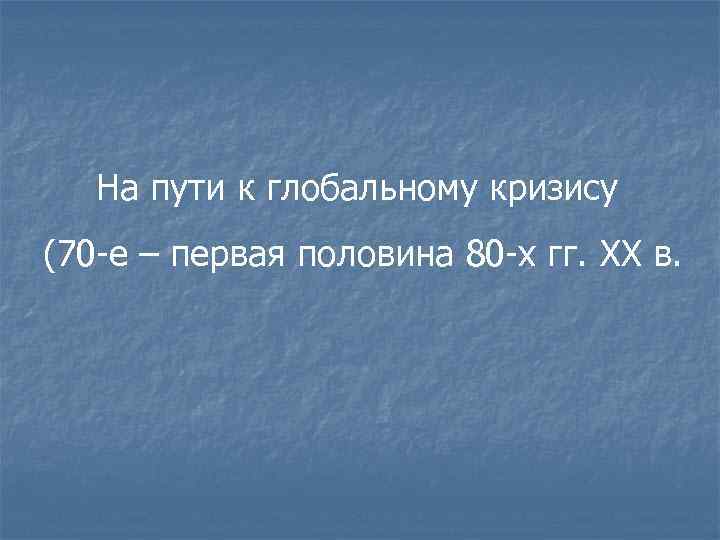 На пути к глобальному кризису (70 -е – первая половина 80 -х гг. XX
