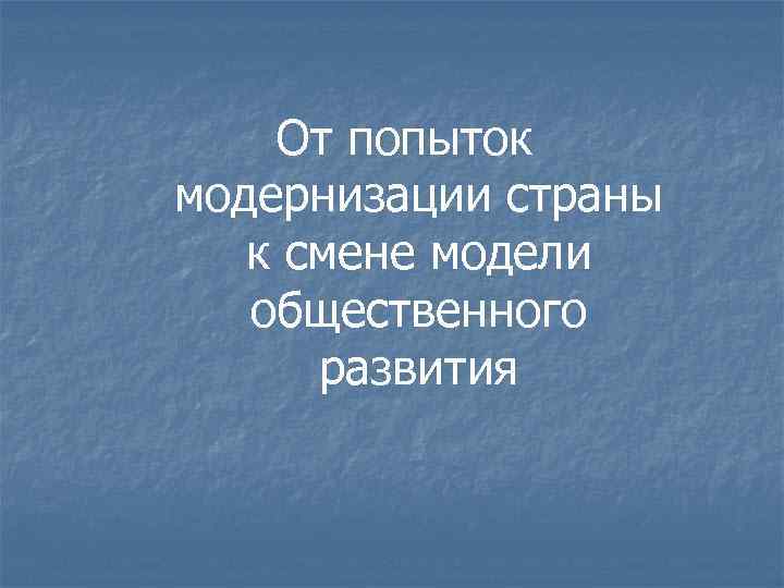 От попыток модернизации страны к смене модели общественного развития 