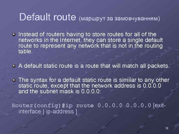 Default route (маршрут за замовчуванням) Instead of routers having to store routes for all