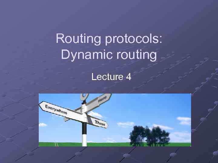 Routing protocols: Dynamic routing Lecture 4 