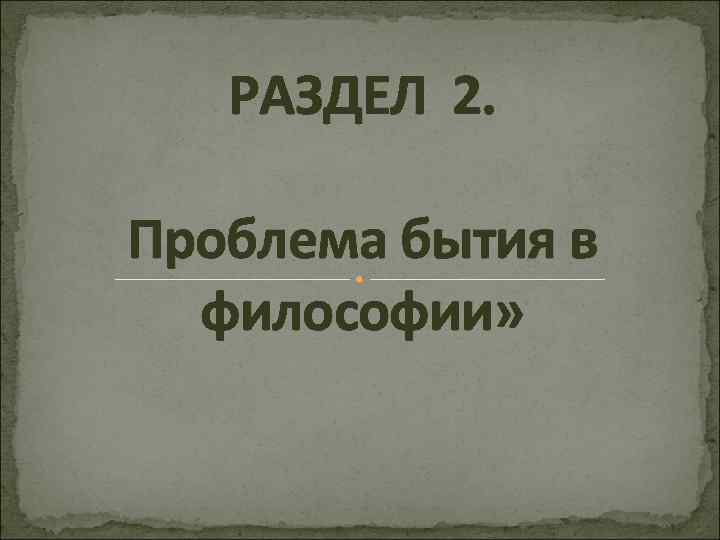 РАЗДЕЛ 2. Проблема бытия в философии» 