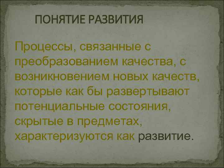 ПОНЯТИЕ РАЗВИТИЯ Процессы, связанные с преобразованием качества, с возникновением новых качеств, которые как бы