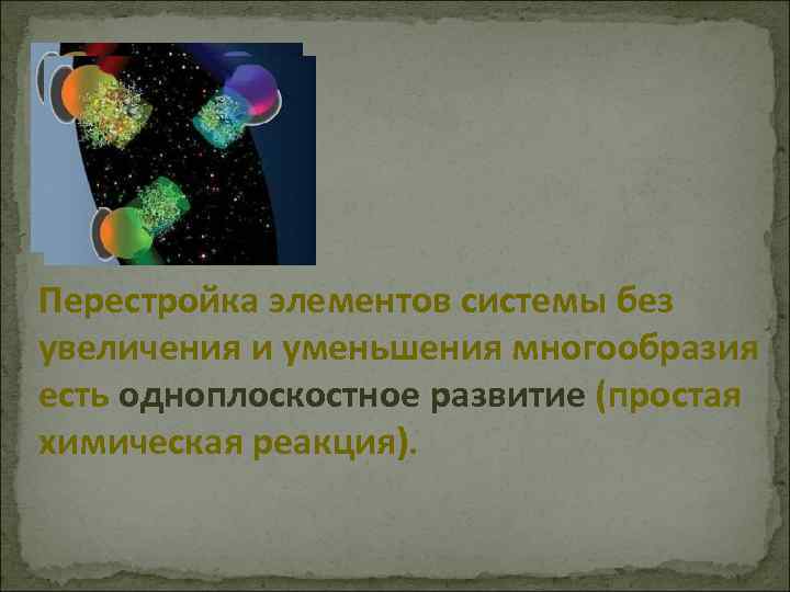 Перестройка элементов системы без увеличения и уменьшения многообразия есть одноплоскостное развитие (простая химическая реакция).