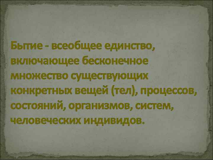 Бытие - всеобщее единство, включающее бесконечное множество существующих конкретных вещей (тел), процессов, состояний, организмов,