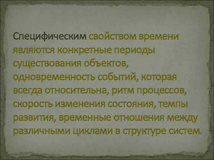 Специфическим свойством времени являются конкретные периоды существования объектов, одновременность событий, которая всегда относительна, ритм