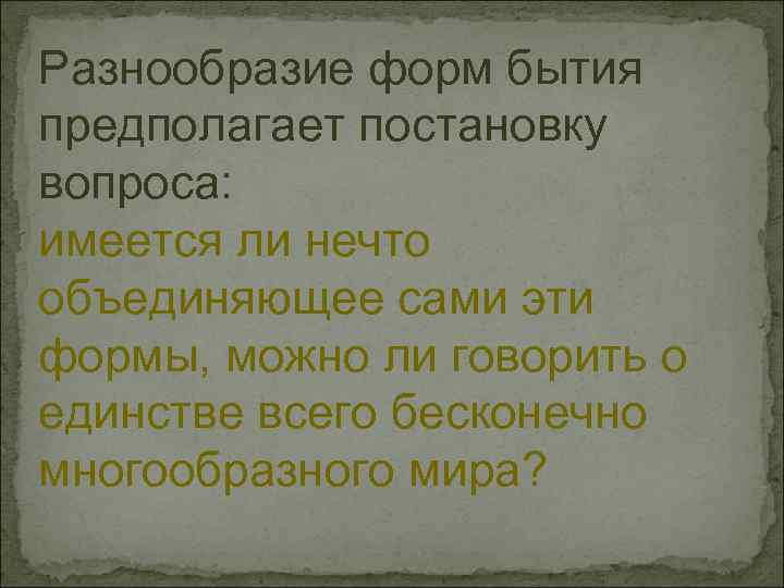 Разнообразие форм бытия предполагает постановку вопроса: имеется ли нечто объединяющее сами эти формы, можно