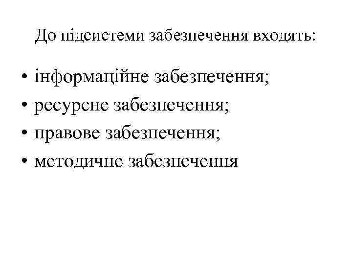 До підсистеми забезпечення входять: • • інформаційне забезпечення; ресурсне забезпечення; правове забезпечення; методичне забезпечення