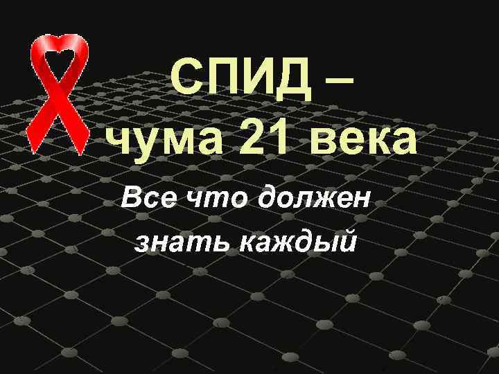 СПИД – чума 21 века Все что должен знать каждый 