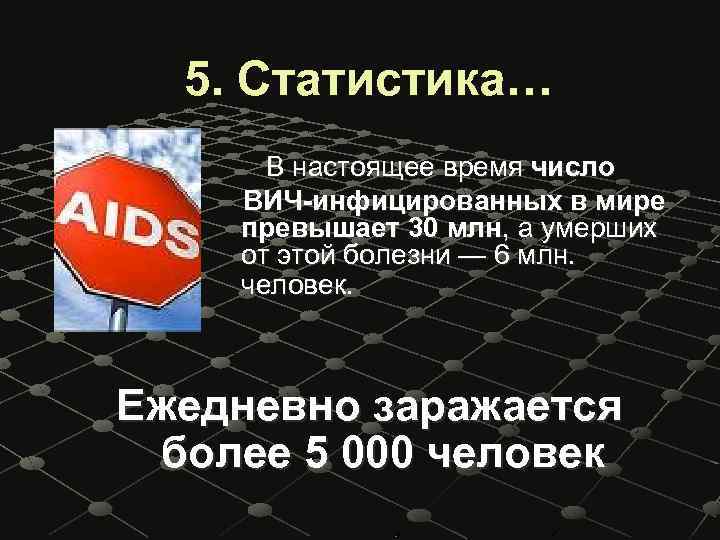 5. Статистика… В настоящее время число ВИЧ-инфицированных в мире превышает 30 млн, а умерших