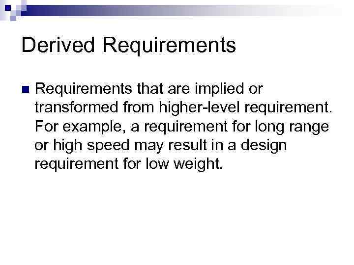 Derived Requirements n Requirements that are implied or transformed from higher-level requirement. For example,