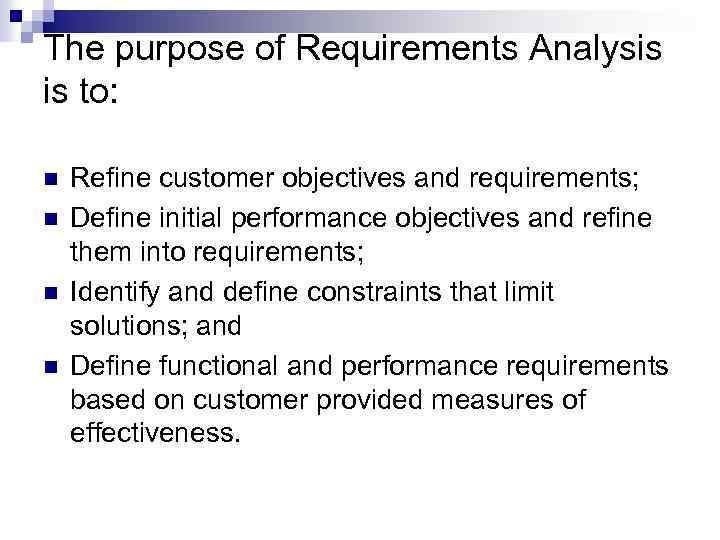 The purpose of Requirements Analysis is to: n n Refine customer objectives and requirements;