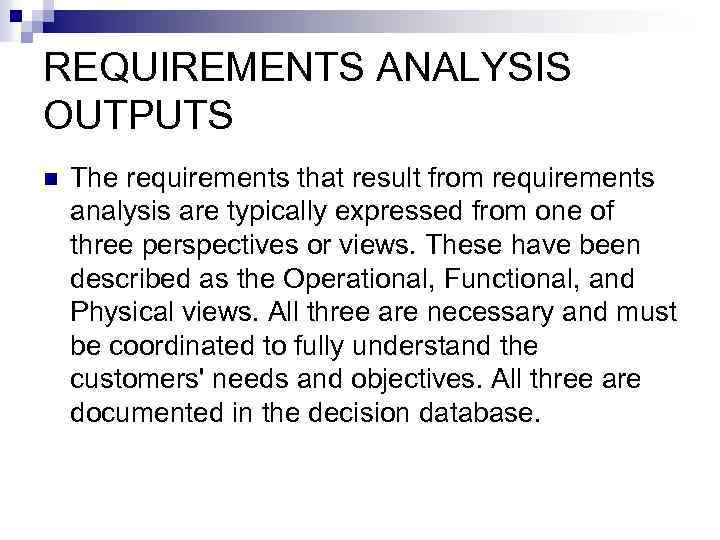 REQUIREMENTS ANALYSIS OUTPUTS n The requirements that result from requirements analysis are typically expressed