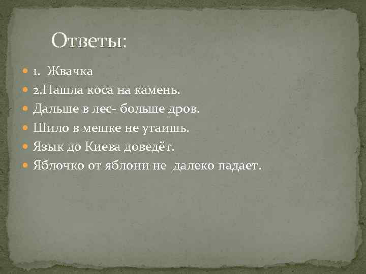 Ответы: 1. Жвачка 2. Нашла коса на камень. Дальше в лес- больше дров. Шило