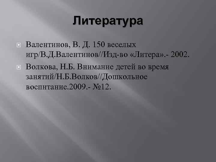 Литература Валентинов, В. Д. 150 веселых игр/В. Д. Валентинов//Изд-во «Литера» . - 2002. Волкова,