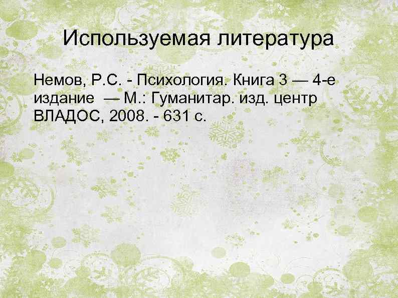 Используемая литература Немов, Р. С. - Психология. Книга 3 — 4 -е издание —