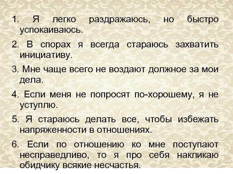 1. Я легко раздражаюсь, успокаиваюсь. но быстро 2. В спорах я всегда стараюсь захватить