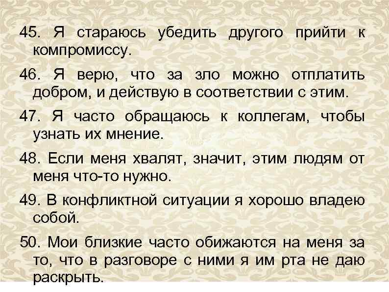 45. Я стараюсь убедить другого прийти к компромиссу. 46. Я верю, что за зло