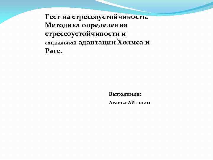 Тест на стрессоустойчивость. Методика определения стрессоустойчивости и социальной адаптации Холмса и Раге. Выполнила: Агаева
