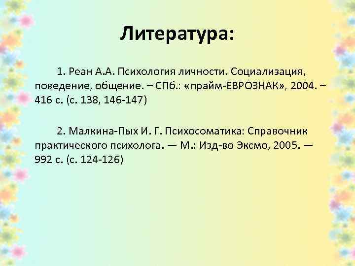 Литература: 1. Реан А. А. Психология личности. Социализация, поведение, общение. – СПб. : «прайм-ЕВРОЗНАК»