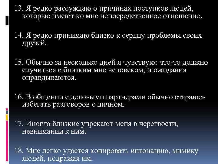 13. Я редко рассуждаю о причинах поступков людей, которые имеют ко мне непосредственное отношение.