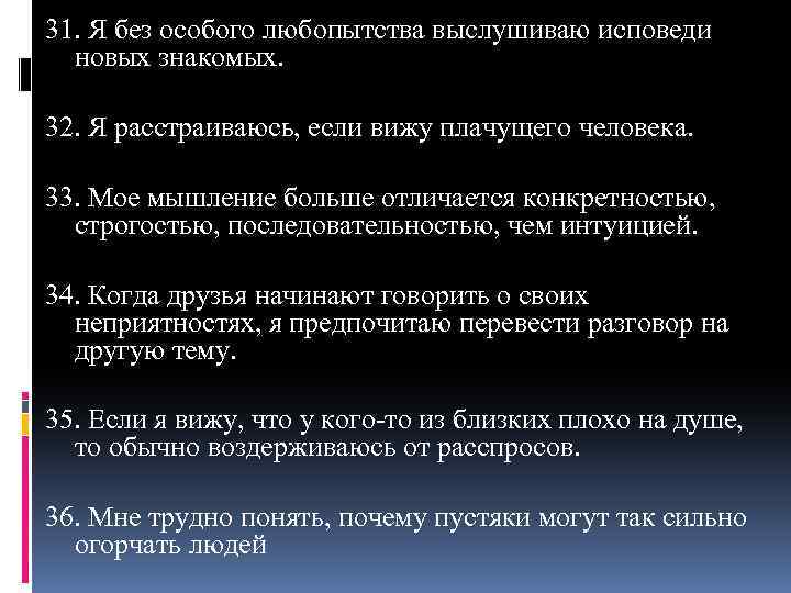 31. Я без особого любопытства выслушиваю исповеди новых знакомых. 32. Я расстраиваюсь, если вижу