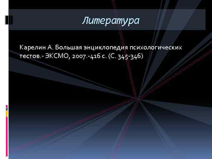 Литература Карелин А. Большая энциклопедия психологических тестов. - ЭКСМО, 2007. -416 с. (С. 345