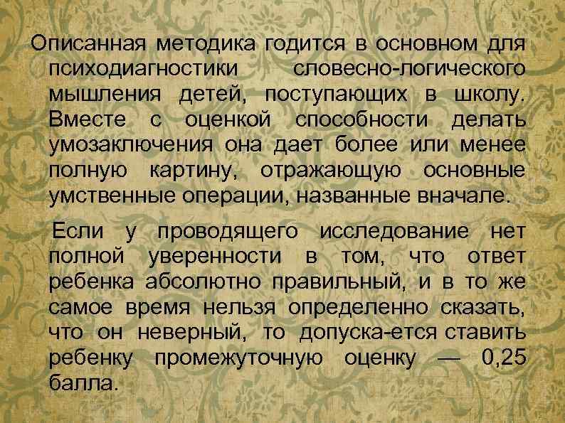 Описанная методика годится в основном для психодиагностики словесно логического мышления детей, поступающих в школу.