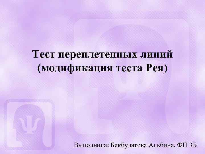 Тест переплетенных линий (модификация теста Рея) Выполнила: Бекбулатова Альбина, ФП 3 Б 