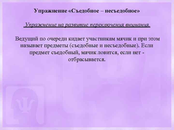 Упражнение «Съедобное – несъедобное» Упражнение на развитие переключения внимания. Ведущий по очереди кидает участникам