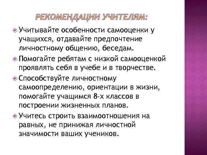  Учитывайте особенности самооценки у учащихся, отдавайте предпочтение личностному общению, беседам. Помогайте ребятам с