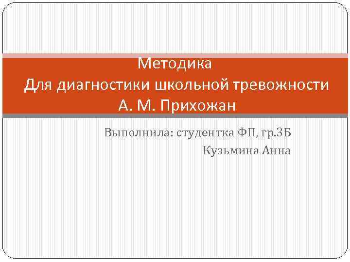 Методика Для диагностики школьной тревожности А. М. Прихожан Выполнила: студентка ФП, гр. 3 Б