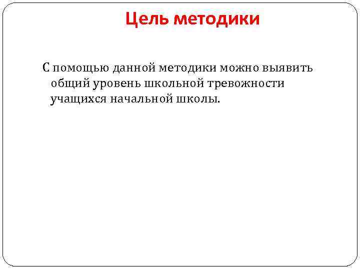 Цель методики С помощью данной методики можно выявить общий уровень школьной тревожности учащихся начальной