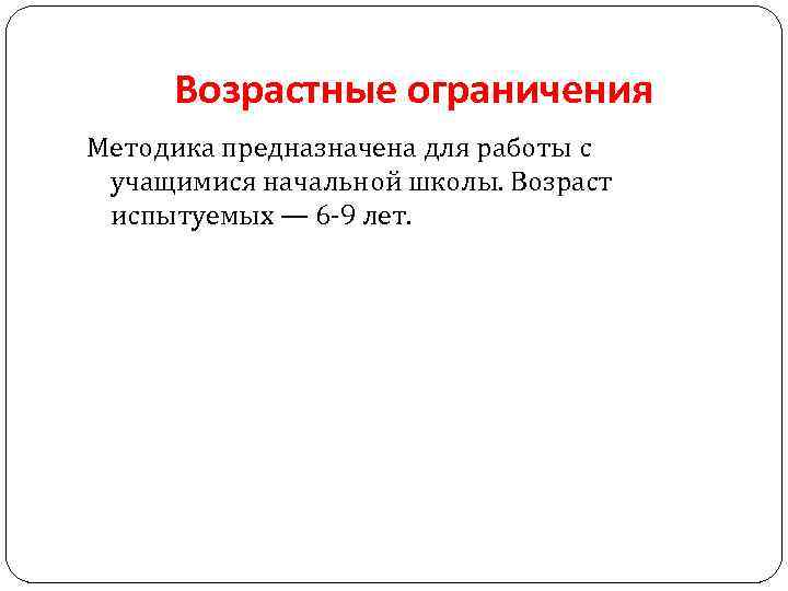 Возрастные ограничения Методика предназначена для работы с учащимися начальной школы. Возраст испытуемых — 6