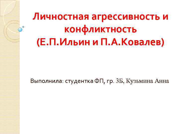 Личностная агрессивность и конфликтность (Е. П. Ильин и П. А. Ковалев) Выполнила: студентка ФП,