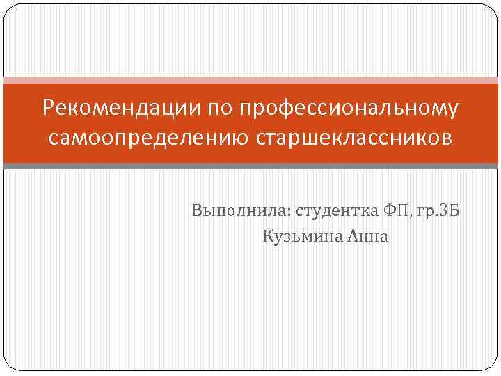 Рекомендации по профессиональному самоопределению старшеклассников Выполнила: студентка ФП, гр. 3 Б Кузьмина Анна 