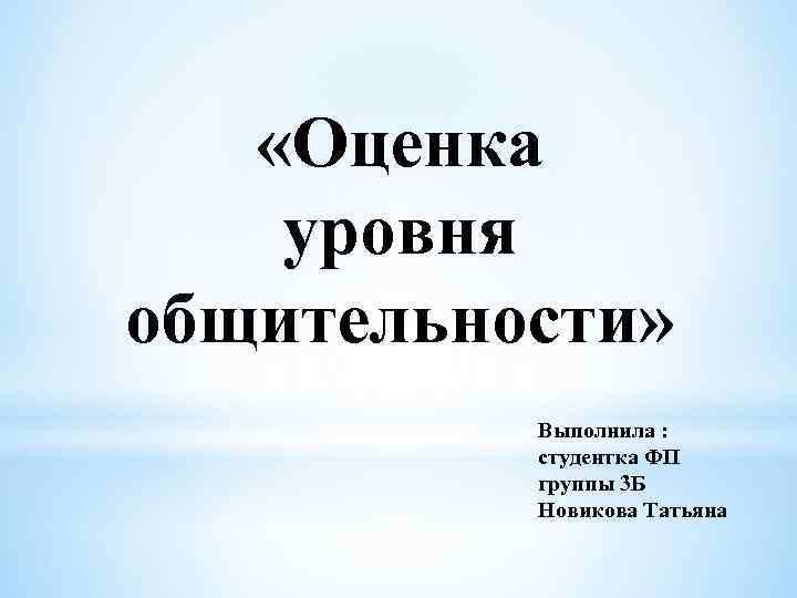  «Оценка уровня общительности» Выполнила : студентка ФП группы 3 Б Новикова Татьяна 