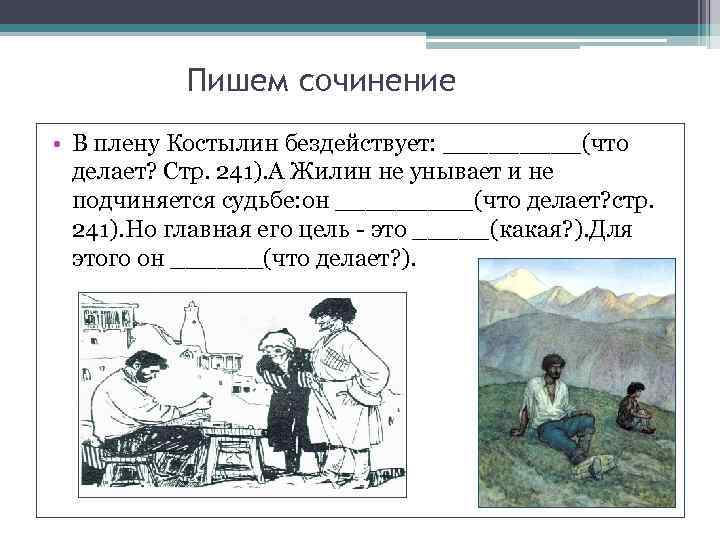 Пишем сочинение • В плену Костылин бездействует: _____(что делает? Стр. 241). А Жилин не